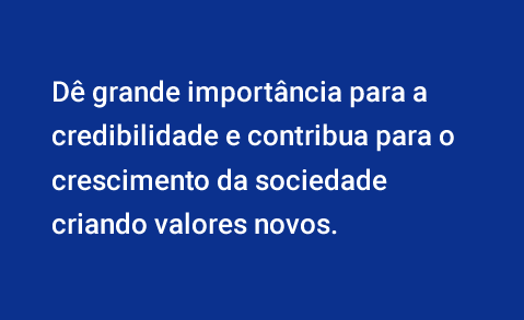 Dá grande importância para a integridade e contribui com o crescimento da sociedade criando novos valores.